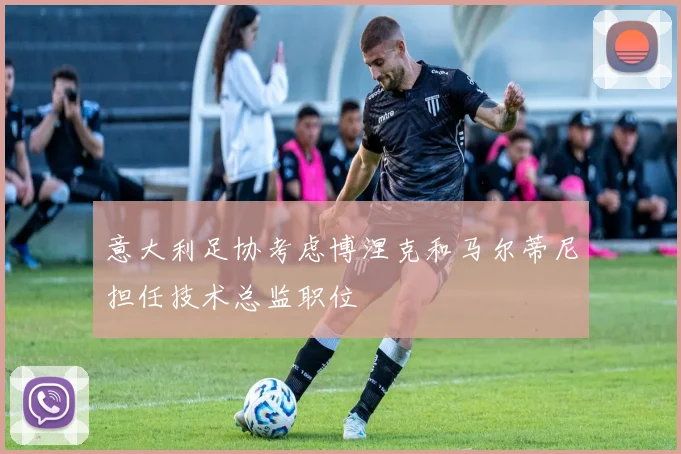 意大利足协考虑博涅克和马尔蒂尼担任技术总监职位
