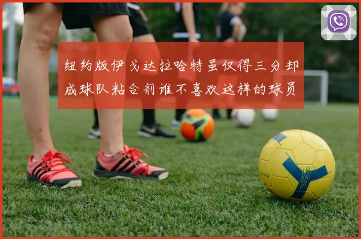 纽约版伊戈达拉哈特虽仅得三分却成球队粘合剂谁不喜欢这样的球员