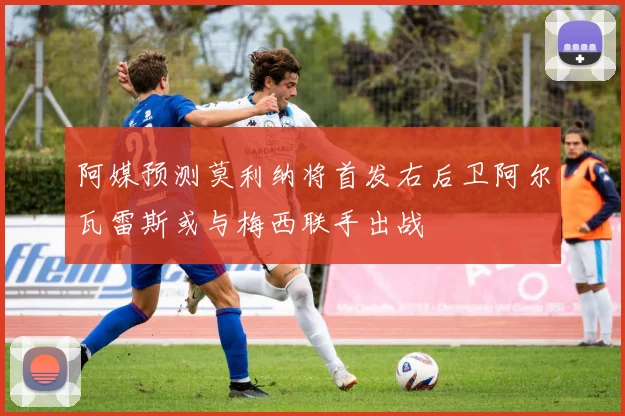 阿媒预测莫利纳将首发右后卫阿尔瓦雷斯或与梅西联手出战